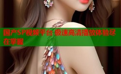 国产SP视频平台 极速高清播放体验尽在掌握