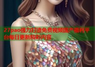 27pao强力打造免费视频国产福利平台每日更新精彩内容