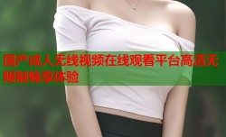 国产成人无线视频在线观看平台高清无限制畅享体验