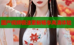 国产视频极速更新畅享高清体验