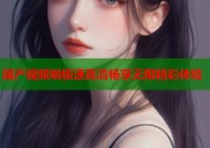国产视频啪极速高清畅享无限精彩体验