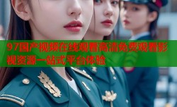 97国产视频在线观看高清免费观看影视资源一站式平台体验