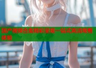 国产视频合集精彩呈现一站式高清观看体验