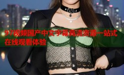 97视频国产中文字幕高清资源一站式在线观看体验