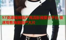 97资源视频国产高清影视聚合平台 极速观看海量国产大片