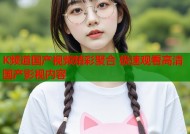 K频道国产视频精彩聚合 极速观看高清国产影视内容