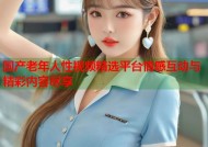 国产老年人性视频精选平台情感互动与精彩内容尽享