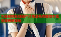 久操视频在线国产片高清免费播放丰富资源极速体验