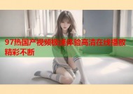 97热国产视频极速体验高清在线播放精彩不断