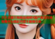 久久这里只有精品视频9国产高清在线观看平台精彩内容不断吸引你