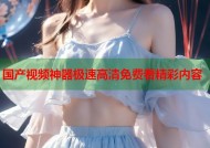 国产视频神器极速高清免费看精彩内容