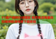 91国产视频在线播放 免费高清海量自拍视频极速观看下载体验