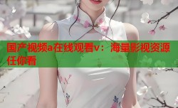 国产视频a在线观看v：海量影视资源任你看