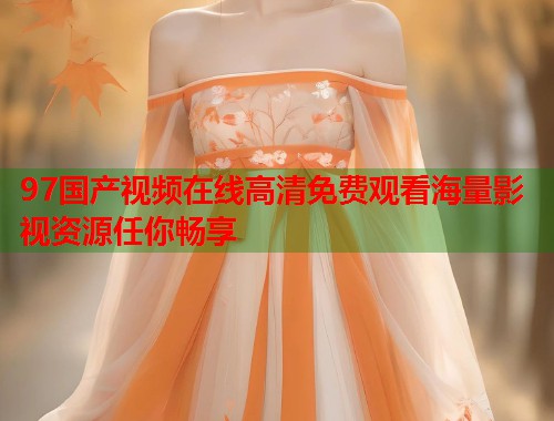 97国产视频在线高清免费观看海量影视资源任你畅享  第1张