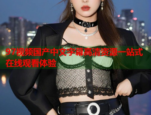 97视频国产中文字幕高清资源一站式在线观看体验  第1张