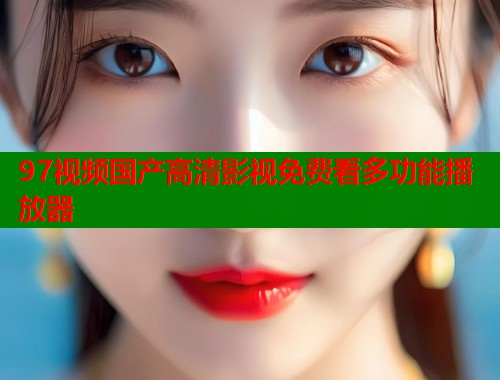 97视频国产高清影视免费看多功能播放器  第2张