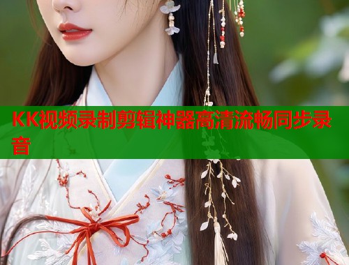 KK视频录制剪辑神器高清流畅同步录音  第1张