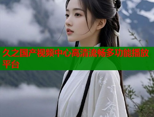久之国产视频中心高清流畅多功能播放平台  第1张