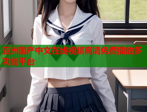 亚洲国产中文在线视频高清免费播放多功能平台  第1张