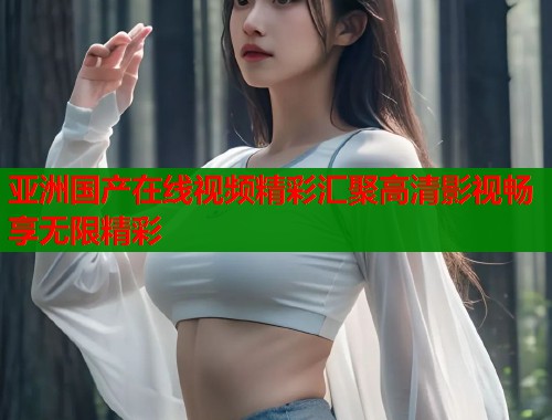亚洲国产在线视频精彩汇聚高清影视畅享无限精彩  第1张