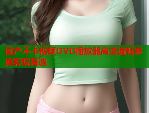 国产不卡视频DVD播放器高清流畅家庭影院首选  第1张